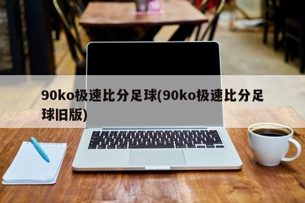 90ko 比分手机版：足球迷的必备工具，数据一网打尽